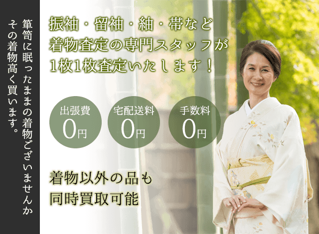 箪笥に眠ったままの着物ございませんか、その着物高く買います。振袖・留袖・紬・帯や和装小物など、着物査定の専門スタッフが１枚１枚査定いたします！　出張費０円、宅配送料０円、手数料０円、着物以外の品も同時買取可能。